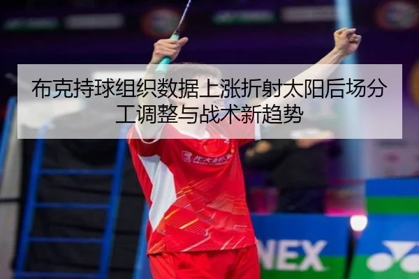 布克持球组织数据上涨折射太阳后场分工调整与战术新趋势